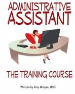 Administrative Assistant: The Training Course di Amy S. Morgan edito da Createspace