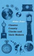 Chester County Clocks and their Makers di Arthur James edito da Sanford Press