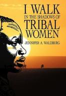 I Walk in the Shadows of Tribal Women di Jennifer A. Waldburg edito da AuthorHouse