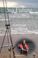 Sea Fishing from the Shore - Pocket Guide for the Beginner di MR James P. Hindley edito da Createspace