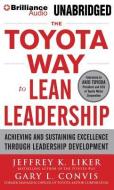 The Toyota Way to Lean Leadership: Achieving and Sustaining Excellence Through Leadership Development di Jeffrey K. Liker, Gary L. Convis edito da Brilliance Audio