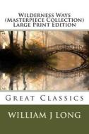 Wilderness Ways (Masterpiece Collection) Large Print Edition: Great Classics di William J. Long edito da Createspace