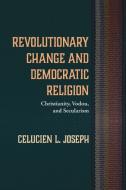 Revolutionary Change and Democratic Religion di Celucien L. Joseph edito da Pickwick Publications
