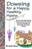Dowsing for a Healthy, Happy Home: Improving the Health of Your Home with the Art of Dowsing di Brenda Hunt edito da Createspace
