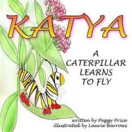 Katya: A Caterpillar Learns to Fly di Peggy Price edito da Createspace