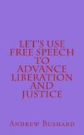 Let's Use Free Speech to Advance Liberation and Justice di Andrew Bushard edito da Createspace Independent Publishing Platform