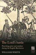 The Lord's Battle: Preaching, Print and Royalism During the English Revolution di William White edito da MANCHESTER UNIV PR