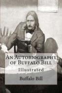 An Autobiography of Buffalo Bill: Illustrated di Buffalo Bill, William Frederick Cody edito da Createspace Independent Publishing Platform