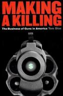 Making a Killing: The Business of Guns in America di Tom Diaz edito da NEW PR