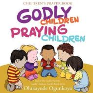 Godly Children, Praying Children di Olukayode Ogunkoya edito da XULON PR