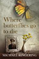 Where Butterflies Go to Die di Michael Ringering edito da Evolved Publishing