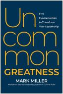 Uncommon Greatness: Five Fundamentals to Transform Your Leadership di Mark Miller edito da MATT HOT BOOKS
