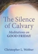 The Silence of Calvary: Meditations on Good Friday di Christopher L. Webber edito da MOREHOUSE PUB