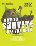 How to Survive Off the Grid di Tim MacWelch edito da Weldon Owen, Incorporated