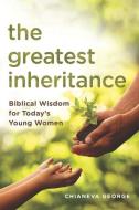 The Greatest Inheritance: Biblical Wisdom for Today's Young Women di Chianeva George edito da LIGHTHOUSE PUB
