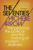 The Seventies: The Personal, the Political and the Making of Modern Australia di Michelle Arrow edito da UNIV OF NEW SOUTH WALES PR