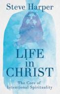 Life in Christ: The Core of Intentional Spirituality di Steve Harper edito da ABINGDON PR