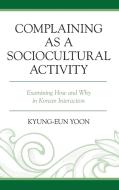 Complaining As A Sociocultural Activity di Kyung-Eun Yoon edito da Rowman & Littlefield