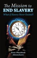The Mission to End Slavery di Denis Olasehinde Akinmolasire edito da LIGHTNING SOURCE INC