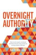 Overnight Authority: How to win respect, command attention and earn more money by writing a book in 90 days di Kath Walters edito da LIGHTNING SOURCE INC