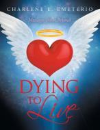 DYING TO LIVE: MESSAGES FROM BEYOND di CHARLENE E EMETERIO edito da LIGHTNING SOURCE UK LTD