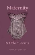 Maternity and Other Corsets di Siobhan Jamison edito da QUATTRO BOOKS