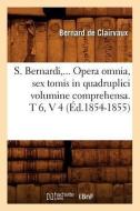 S. Bernardi, ... Opera Omnia, Sex Tomis in Quadruplici Volumine Comprehensa (Éd.1854-1855) di Bernard De Clairvaux edito da Hachette Livre - Bnf