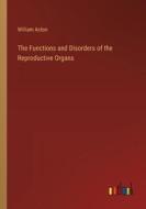 The Functions and Disorders of the Reproductive Organs di William Acton edito da Outlook Verlag