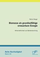 Biomasse als grundlastfähige erneuerbare Energie: Wirtschaftlichkeit und Marktentwicklung di Patrick Renger edito da Diplomica Verlag