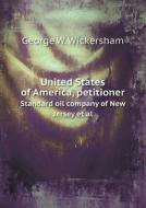 United States Of America, Petitioner Standard Oil Company Of New Jersey Et Al di George W Wickersham edito da Book On Demand Ltd.