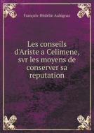 Les Conseils D'ariste A Celimene, Svr Les Moyens De Conserver Sa Reputation di Francois-Hedelin Aubignac edito da Book On Demand Ltd.