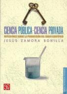 Ciencia Publica-Ciencia Privada: Reflexiones Sobre la Produccion del Saber Cientifico di Jesus Zamora Bonilla edito da Fondo de Cultura Economica USA