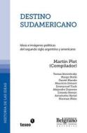 Destino Sudamericano: Ideas E Imagenes Politicas del Segundo Siglo Argentino y Americano di Martin Plot edito da Teseo
