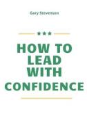 How To LEAD WITH CONFIDENCE di Gary Stevenson edito da Independently Published