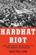 The Hardhat Riot: Nixon, New York City, and the Dawn of the White Working-Class Revolution di David Paul Kuhn edito da OXFORD UNIV PR