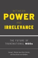 Between Power and Irrelevance: The Future of Transnational Ngos di George E. Mitchell, Hans Peter Schmitz, Tosca Bruno-Van Vijfeijken edito da OXFORD UNIV PR