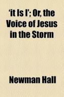 'it Is I'; Or, The Voice Of Jesus In The Storm di Newman Hall edito da General Books Llc