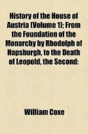 History Of The House Of Austria (volume 1); From The Foundation Of The Monarchy By Rhodolph Of Hapsburgh, To The Death Of Leopold, The Second 1218 To  di William Coxe edito da General Books Llc