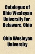 Catalogue Of Ohio Wesleyan University For , Delaware, Ohio di Ohio Wesleyan University edito da General Books Llc
