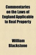 Commentaries On The Laws Of England Applicable To Real Property di William Blackstone edito da General Books Llc
