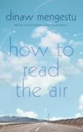 How To Read The Air di Dinaw Mengestu edito da Vintage