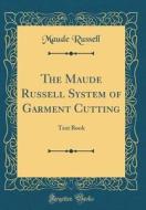 The Maude Russell System of Garment Cutting: Text Book (Classic Reprint) di Maude Russell edito da Forgotten Books