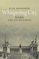 Whispering City - Rome and its Histories di R. J. B. Bosworth edito da Yale University Press