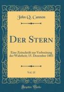 Der Stern, Vol. 15: Eine Zeitschrift Zur Verbreitung Der Wahrheit; 15. Dezember 1883 (Classic Reprint) di John Q. Cannon edito da Forgotten Books