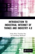 Introduction To Industrial Internet Of Things And Industry 4.0 di Sudip Misra, Chandana Roy, Anandarup Mukherjee edito da Taylor & Francis Ltd