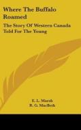 Where The Buffalo Roamed: The Story Of W di E. L. MARSH edito da Kessinger Publishing