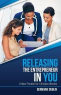 Releasing The Entrepreneur In You di Germaine Dublin edito da Germaine Dublin Harper