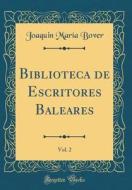 Biblioteca de Escritores Baleares, Vol. 2 (Classic Reprint) di Joaquin Maria Bover edito da Forgotten Books