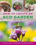 How to Create an Eco Garden: The Practical Guide to Sustainable and Greener Gardening di John Walker edito da LORENZ BOOKS