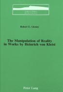 The Manipulation of Reality in Works by Heinrich von Kleist di Robert E. Glenny edito da Lang, Peter